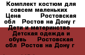 Комплект костюм для совсем маленьких › Цена ­ 600 - Ростовская обл., Ростов-на-Дону г. Дети и материнство » Детская одежда и обувь   . Ростовская обл.,Ростов-на-Дону г.